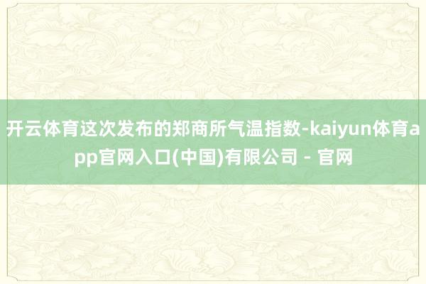 开云体育这次发布的郑商所气温指数-kaiyun体育app官网入口(中国)有限公司 - 官网