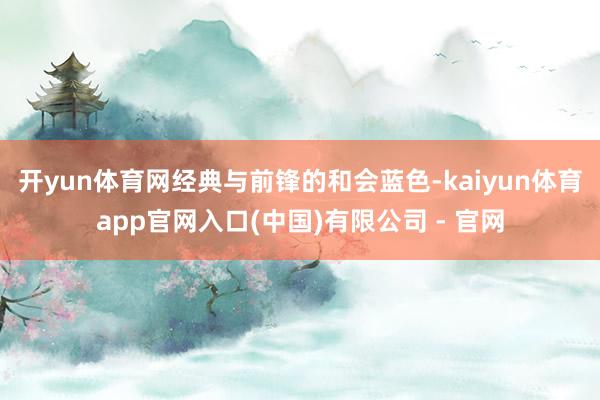 开yun体育网经典与前锋的和会蓝色-kaiyun体育app官网入口(中国)有限公司 - 官网