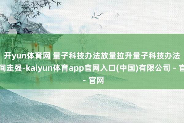 开yun体育网 　　量子科技办法放量拉升　　量子科技办法早间走强-kaiyun体育app官网入口(中国)有限公司 - 官网