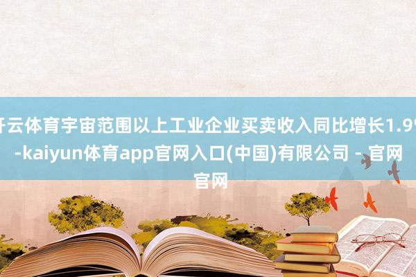 开云体育宇宙范围以上工业企业买卖收入同比增长1.9%-kaiyun体育app官网入口(中国)有限公司 - 官网