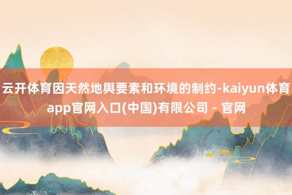 云开体育因天然地舆要素和环境的制约-kaiyun体育app官网入口(中国)有限公司 - 官网