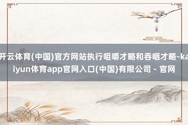 开云体育(中国)官方网站执行咀嚼才略和吞咽才略-kaiyun体育app官网入口(中国)有限公司 - 官网