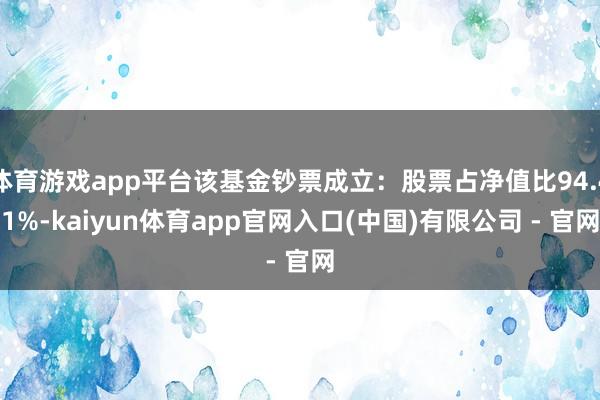 体育游戏app平台该基金钞票成立：股票占净值比94.41%-kaiyun体育app官网入口(中国)有限公司 - 官网