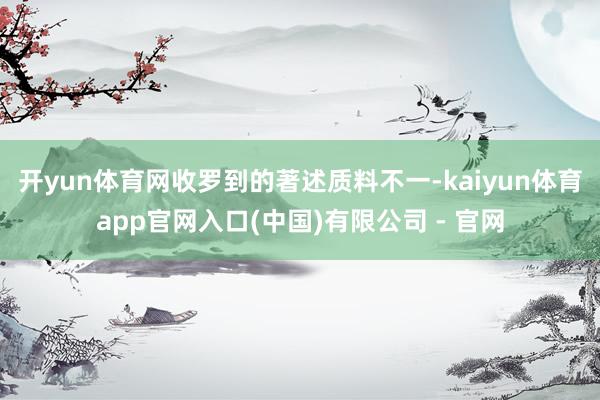开yun体育网收罗到的著述质料不一-kaiyun体育app官网入口(中国)有限公司 - 官网