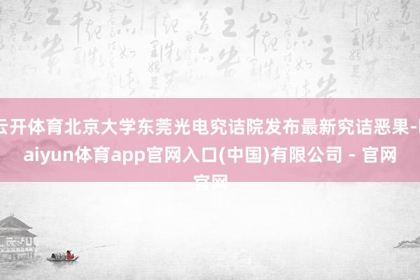 云开体育北京大学东莞光电究诘院发布最新究诘恶果-kaiyun体育app官网入口(中国)有限公司 - 官网