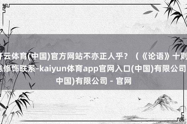 开云体育(中国)官方网站不亦正人乎？（《论语》十则）4. 示意修饰联系-kaiyun体育app官网入口(中国)有限公司 - 官网