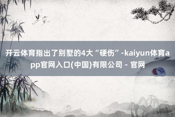 开云体育指出了别墅的4大“硬伤”-kaiyun体育app官网入口(中国)有限公司 - 官网