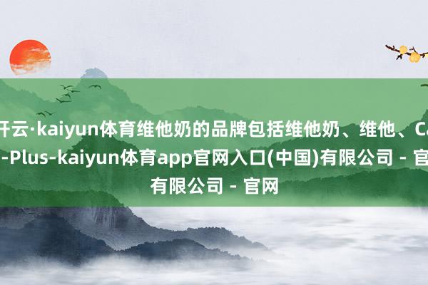 开云·kaiyun体育维他奶的品牌包括维他奶、维他、Calci-Plus-kaiyun体育app官网入口(中国)有限公司 - 官网