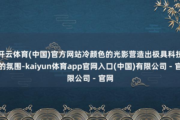 开云体育(中国)官方网站冷颜色的光影营造出极具科技感的氛围-kaiyun体育app官网入口(中国)有限公司 - 官网