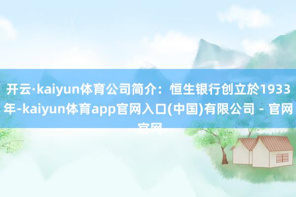 开云·kaiyun体育公司简介:恒生银行创立於1933年-kaiyun体育app官网入口(中国)有限公司 - 官网