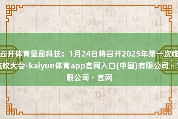 云开体育显盈科技：1月24日将召开2025年第一次临时鼓吹大会-kaiyun体育app官网入口(中国)有限公司 - 官网