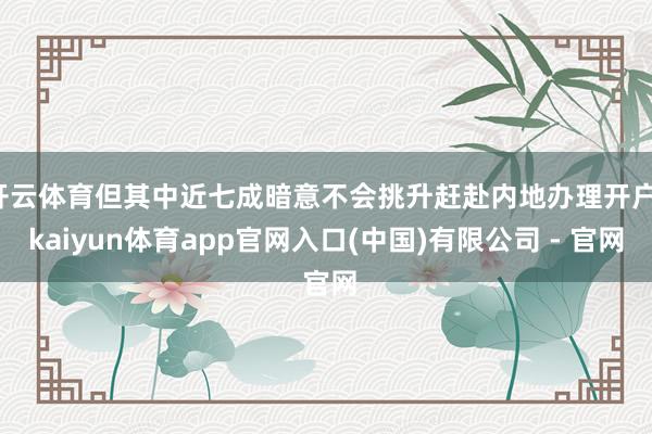 开云体育但其中近七成暗意不会挑升赶赴内地办理开户-kaiyun体育app官网入口(中国)有限公司 - 官网