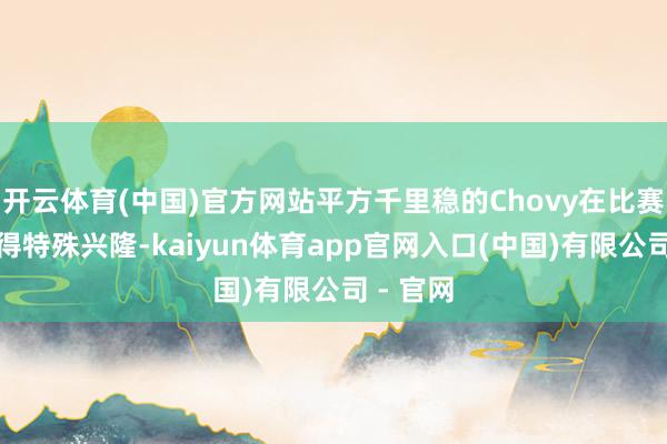 开云体育(中国)官方网站平方千里稳的Chovy在比赛中进展得特殊兴隆-kaiyun体育app官网入口(中国)有限公司 - 官网