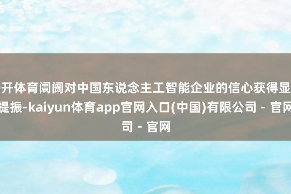 云开体育阛阓对中国东说念主工智能企业的信心获得显明提振-kaiyun体育app官网入口(中国)有限公司 - 官网
