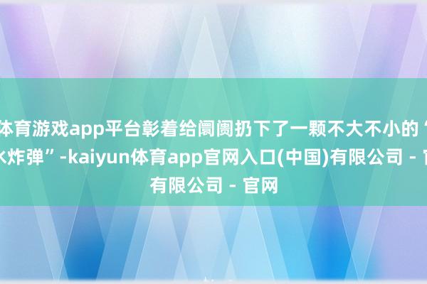 体育游戏app平台彰着给阛阓扔下了一颗不大不小的“深水炸弹”-kaiyun体育app官网入口(中国)有限公司 - 官网