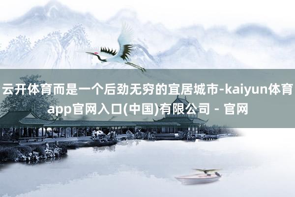云开体育而是一个后劲无穷的宜居城市-kaiyun体育app官网入口(中国)有限公司 - 官网