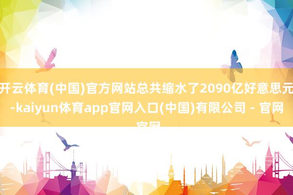 开云体育(中国)官方网站总共缩水了2090亿好意思元-kaiyun体育app官网入口(中国)有限公司 - 官网