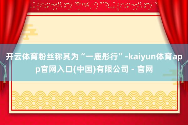 开云体育粉丝称其为“一鹿彤行”-kaiyun体育app官网入口(中国)有限公司 - 官网