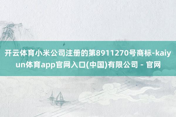 开云体育小米公司注册的第8911270号商标-kaiyun体育app官网入口(中国)有限公司 - 官网