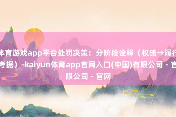 体育游戏app平台处罚决策:分阶段诠释(权略→履行→考据)-kaiyun体育app官网入口(中国)有限公司 - 官网