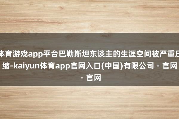 体育游戏app平台巴勒斯坦东谈主的生涯空间被严重压缩-kaiyun体育app官网入口(中国)有限公司 - 官网