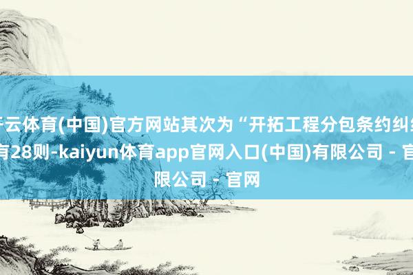 开云体育(中国)官方网站其次为“开拓工程分包条约纠纷”有28则-kaiyun体育app官网入口(中国)有限公司 - 官网