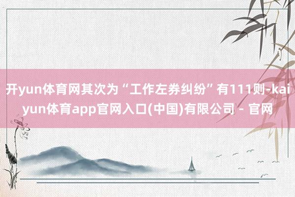 开yun体育网其次为“工作左券纠纷”有111则-kaiyun体育app官网入口(中国)有限公司 - 官网