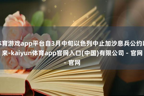 体育游戏app平台自3月中旬以色列中止加沙息兵公约以来-kaiyun体育app官网入口(中国)有限公司 - 官网