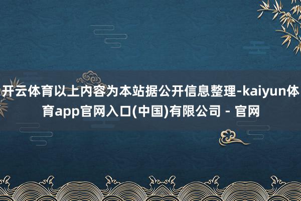 开云体育以上内容为本站据公开信息整理-kaiyun体育app官网入口(中国)有限公司 - 官网