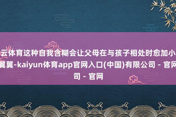 开云体育这种自我含糊会让父母在与孩子相处时愈加小心翼翼-kaiyun体育app官网入口(中国)有限公司 - 官网