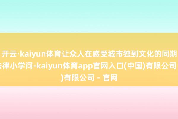开云·kaiyun体育让众人在感受城市独到文化的同期解锁法律小学问-kaiyun体育app官网入口(中国)有限公司 - 官网