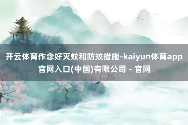 开云体育作念好灭蚊和防蚊措施-kaiyun体育app官网入口(中国)有限公司 - 官网