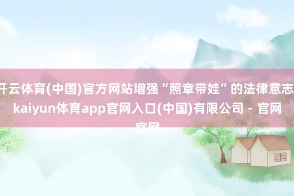 开云体育(中国)官方网站增强“照章带娃”的法律意志-kaiyun体育app官网入口(中国)有限公司 - 官网