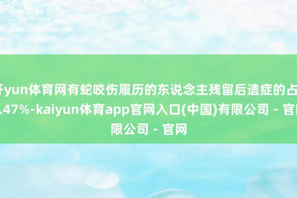 开yun体育网有蛇咬伤履历的东说念主残留后遗症的占55.47%-kaiyun体育app官网入口(中国)有限公司 - 官网