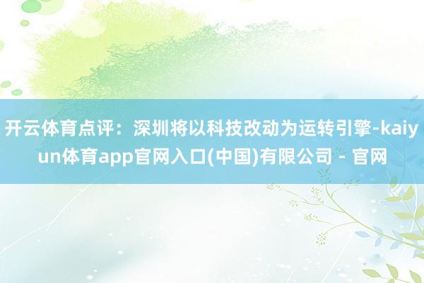 开云体育点评：深圳将以科技改动为运转引擎-kaiyun体育app官网入口(中国)有限公司 - 官网