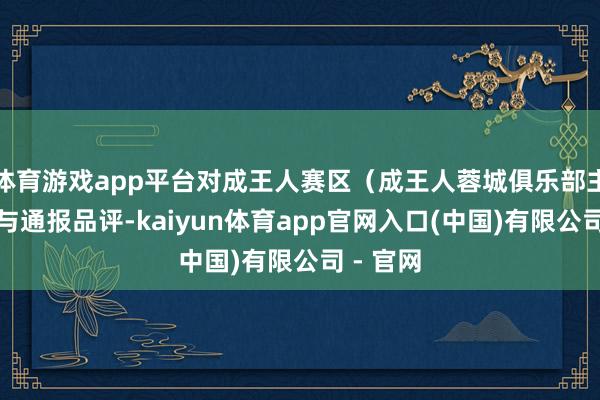 体育游戏app平台对成王人赛区（成王人蓉城俱乐部主场）赐与通报品评-kaiyun体育app官网入口(中国)有限公司 - 官网