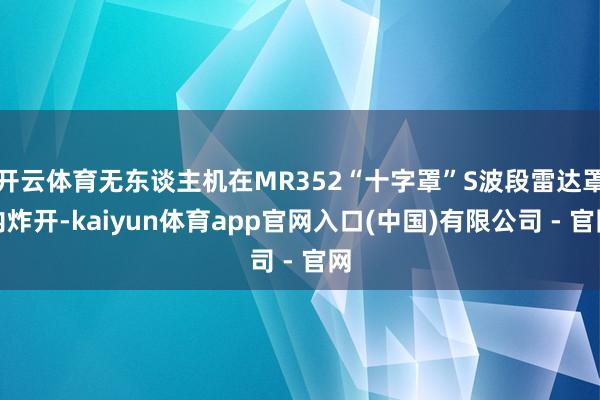 开云体育无东谈主机在MR352“十字罩”S波段雷达罩内炸开-kaiyun体育app官网入口(中国)有限公司 - 官网