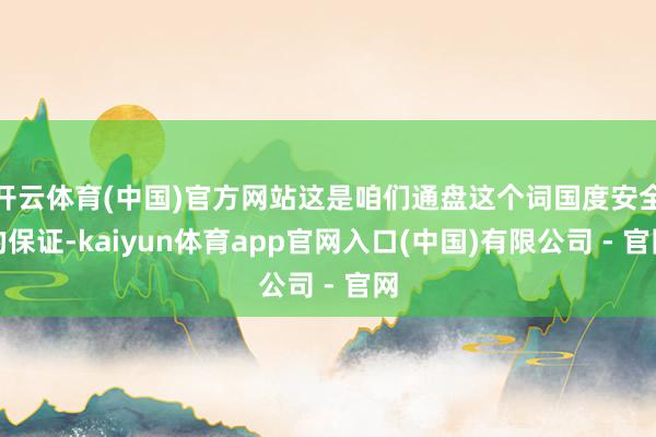 开云体育(中国)官方网站这是咱们通盘这个词国度安全的保证-kaiyun体育app官网入口(中国)有限公司 - 官网