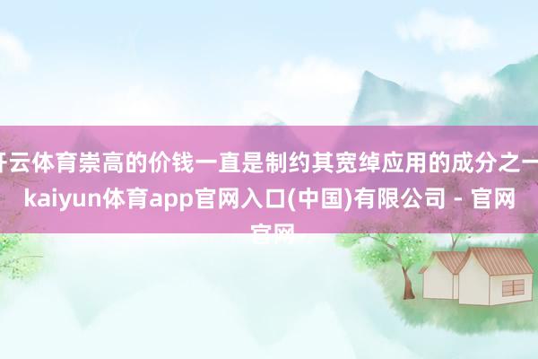 开云体育崇高的价钱一直是制约其宽绰应用的成分之一-kaiyun体育app官网入口(中国)有限公司 - 官网
