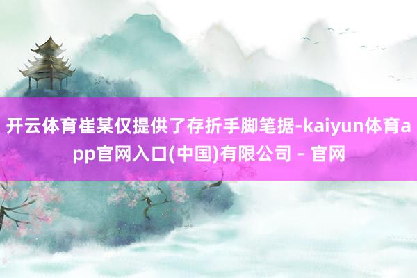 开云体育崔某仅提供了存折手脚笔据-kaiyun体育app官网入口(中国)有限公司 - 官网