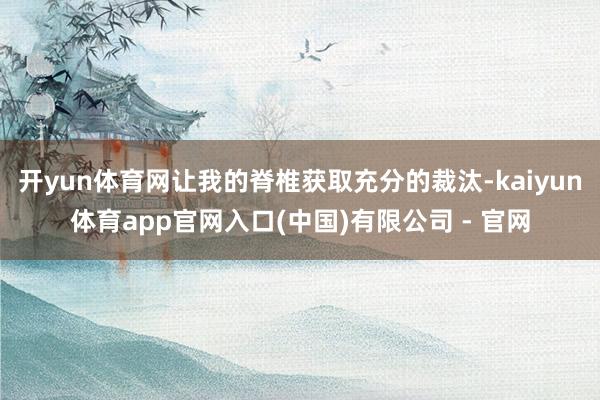 开yun体育网让我的脊椎获取充分的裁汰-kaiyun体育app官网入口(中国)有限公司 - 官网