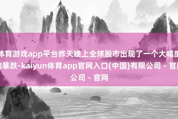 体育游戏app平台昨天晚上全球股市出现了一个大幅度的暴跌-kaiyun体育app官网入口(中国)有限公司 - 官网