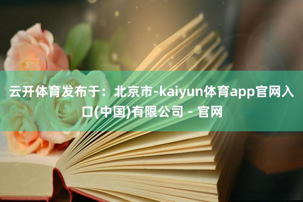 云开体育发布于：北京市-kaiyun体育app官网入口(中国)有限公司 - 官网