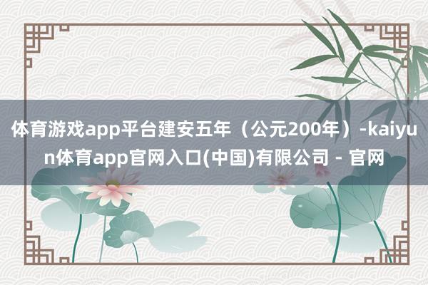 体育游戏app平台建安五年（公元200年）-kaiyun体育app官网入口(中国)有限公司 - 官网