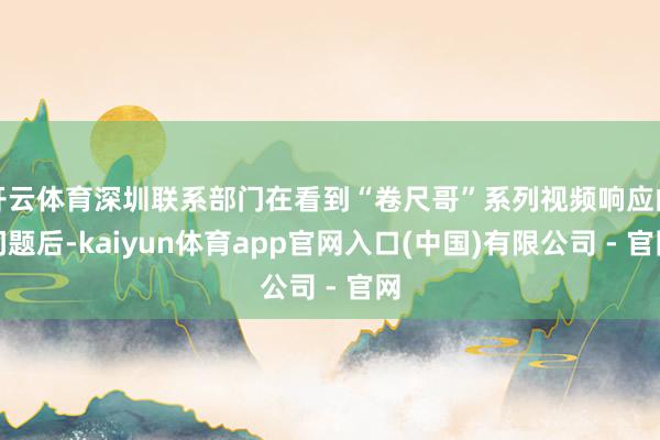 开云体育深圳联系部门在看到“卷尺哥”系列视频响应的问题后-kaiyun体育app官网入口(中国)有限公司 - 官网
