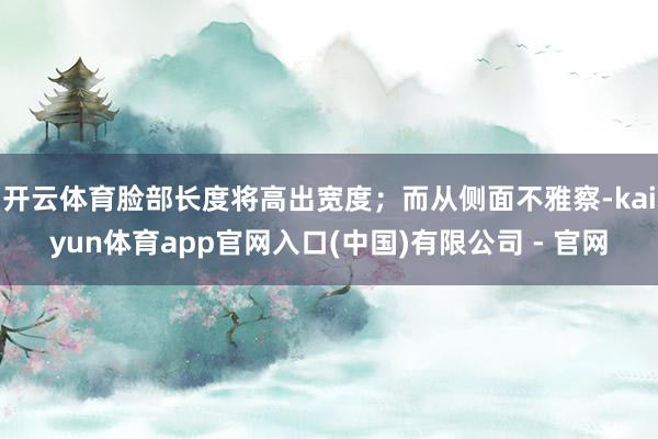 开云体育脸部长度将高出宽度;而从侧面不雅察-kaiyun体育app官网入口(中国)有限公司 - 官网