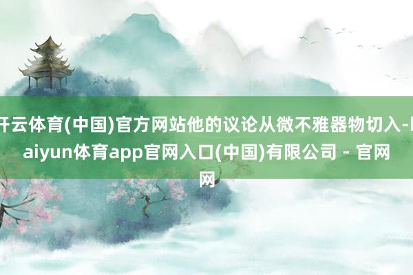 开云体育(中国)官方网站他的议论从微不雅器物切入-kaiyun体育app官网入口(中国)有限公司 - 官网