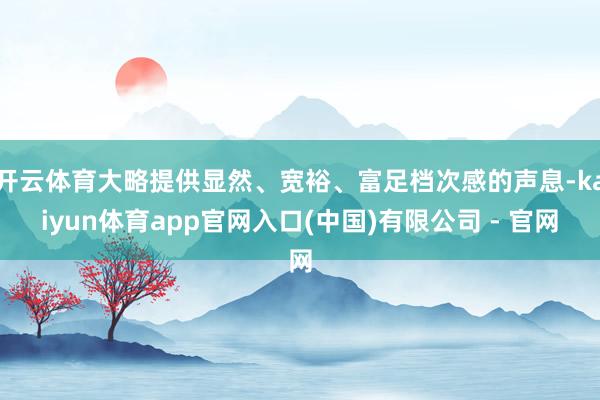 开云体育大略提供显然、宽裕、富足档次感的声息-kaiyun体育app官网入口(中国)有限公司 - 官网