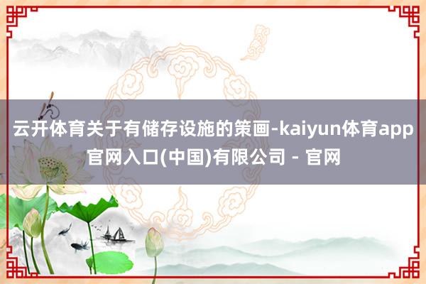 云开体育关于有储存设施的策画-kaiyun体育app官网入口(中国)有限公司 - 官网