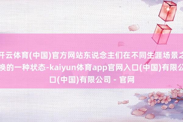 开云体育(中国)官方网站东说念主们在不同生涯场景之间顺畅切换的一种状态-kaiyun体育app官网入口(中国)有限公司 - 官网